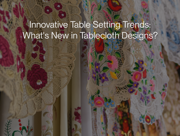 Innovative Table Setting Trends: What's New in Tablecloth Designs?